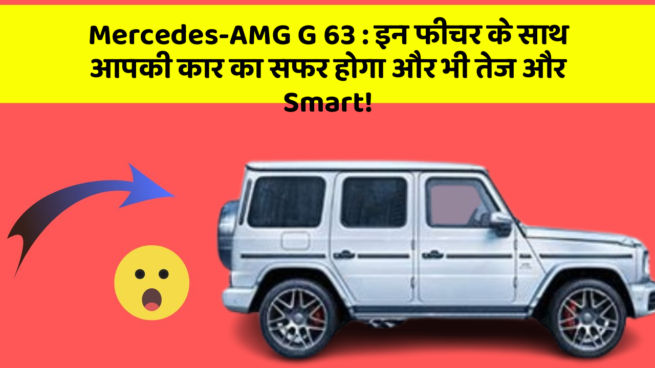 Mercedes-AMG G 63 : इन फीचर के साथ आपकी कार का सफर होगा और भी तेज और Smart!