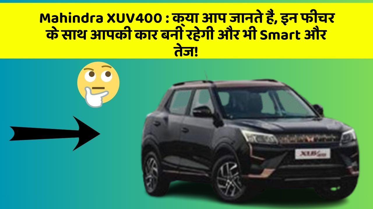 Mahindra XUV400 : क्या आप जानते हैं, इन फीचर के साथ आपकी कार बनी रहेगी और भी Smart और तेज!