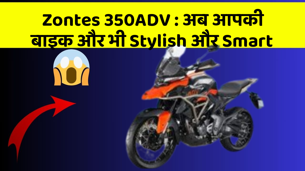 Zontes 350ADV: अब आपकी बाइक और भी Stylish और Smart