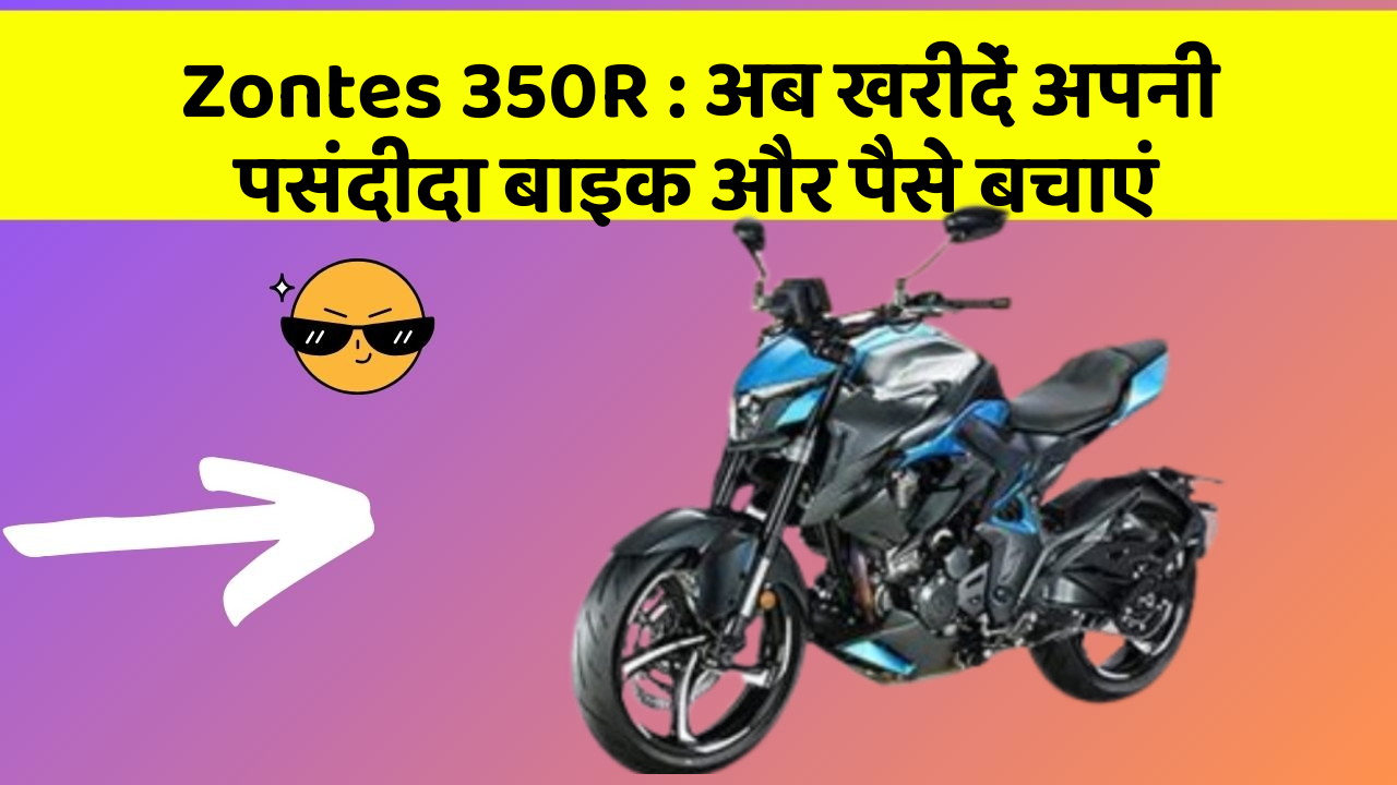Zontes 350R : अब खरीदें अपनी पसंदीदा बाइक और पैसे बचाएं
