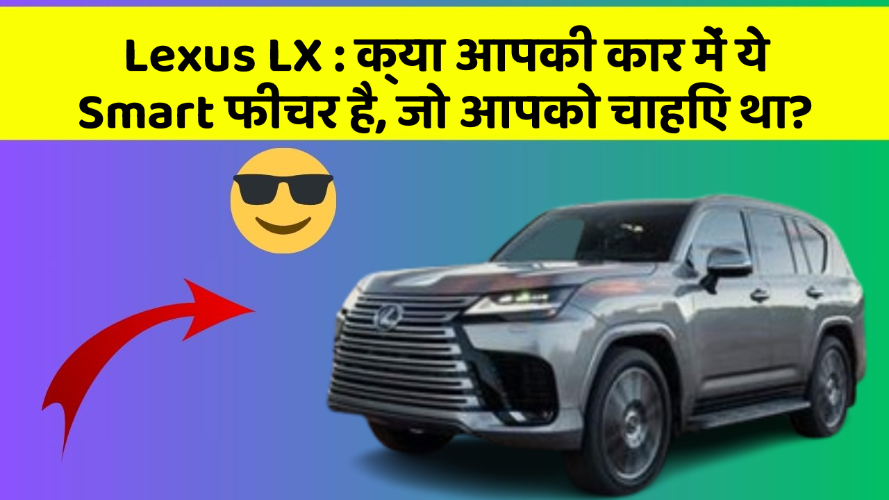 Lexus LX: क्या आपकी कार में ये Smart फीचर है, जो आपको चाहिए था?