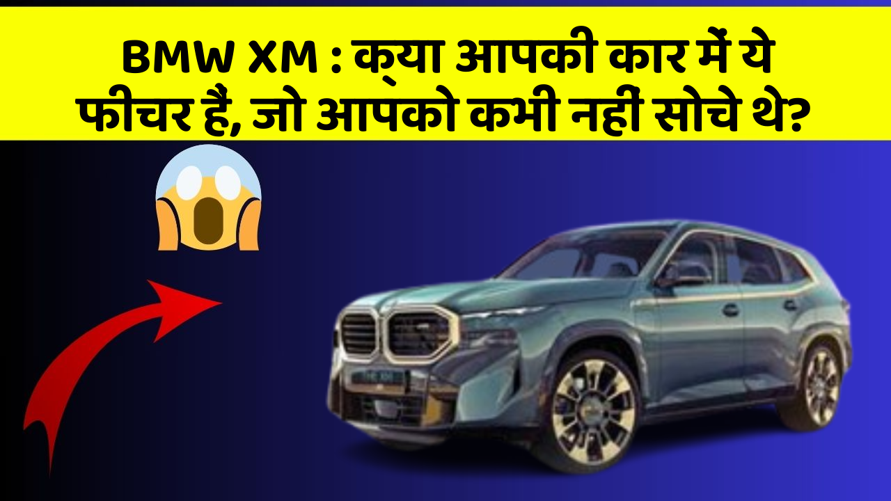 BMW XM: क्या आपकी कार में ये फीचर हैं, जो आपको कभी नहीं सोचे थे?