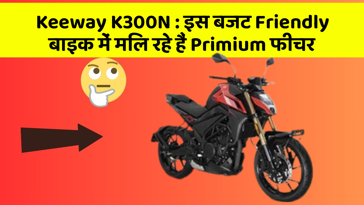 Keeway K300N: इस बजट Friendly बाइक में मिल रहे हैं Primium फीचर