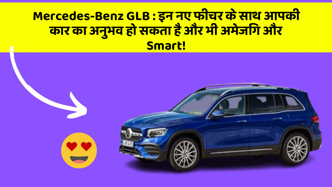 Mercedes-Benz GLB : इन नए फीचर के साथ आपकी कार का अनुभव हो सकता है और भी अमेजिंग और Smart!
