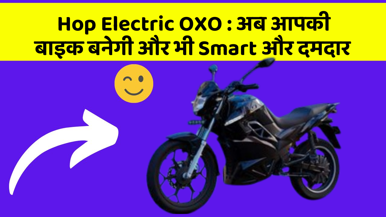 Hop Electric OXO: अब आपकी बाइक बनेगी और भी Smart और दमदार