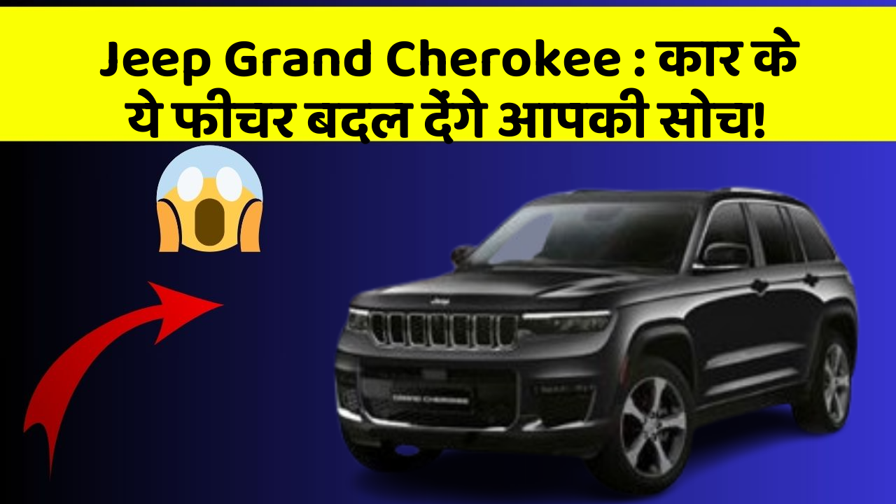 Jeep Grand Cherokee : कार के ये फीचर बदल देंगे आपकी सोच!