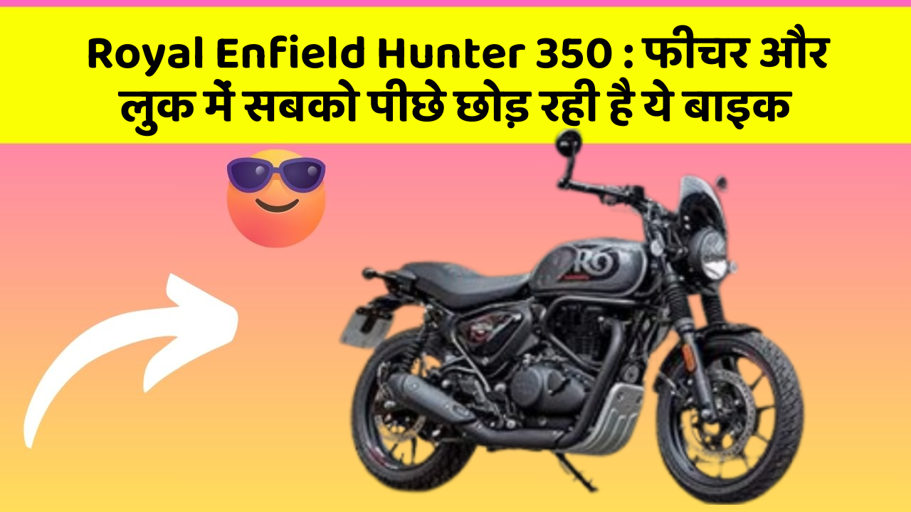 Royal Enfield Hunter 350 : फीचर और लुक में सबको पीछे छोड़ रही है ये बाइक