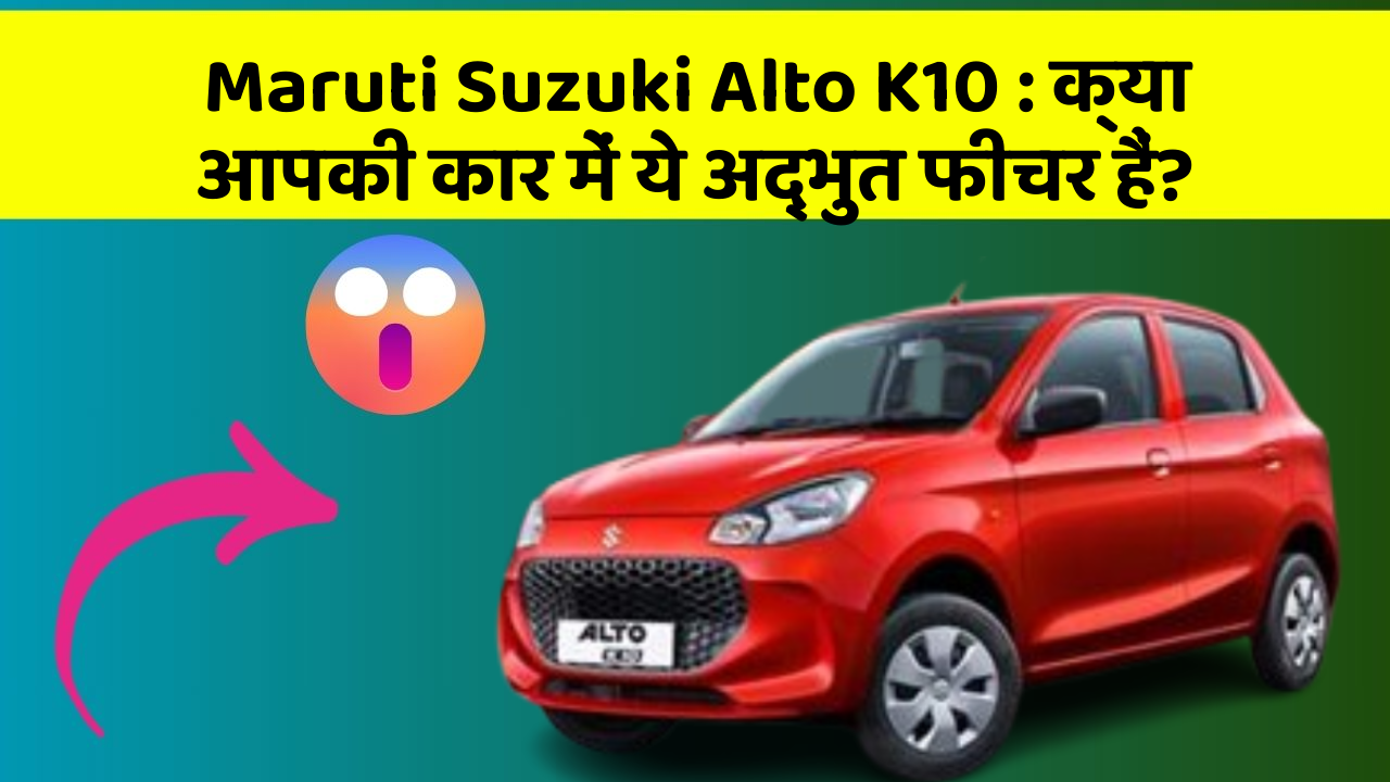 Maruti Suzuki Alto K10: क्या आपकी कार में ये अद्भुत फीचर हैं?
