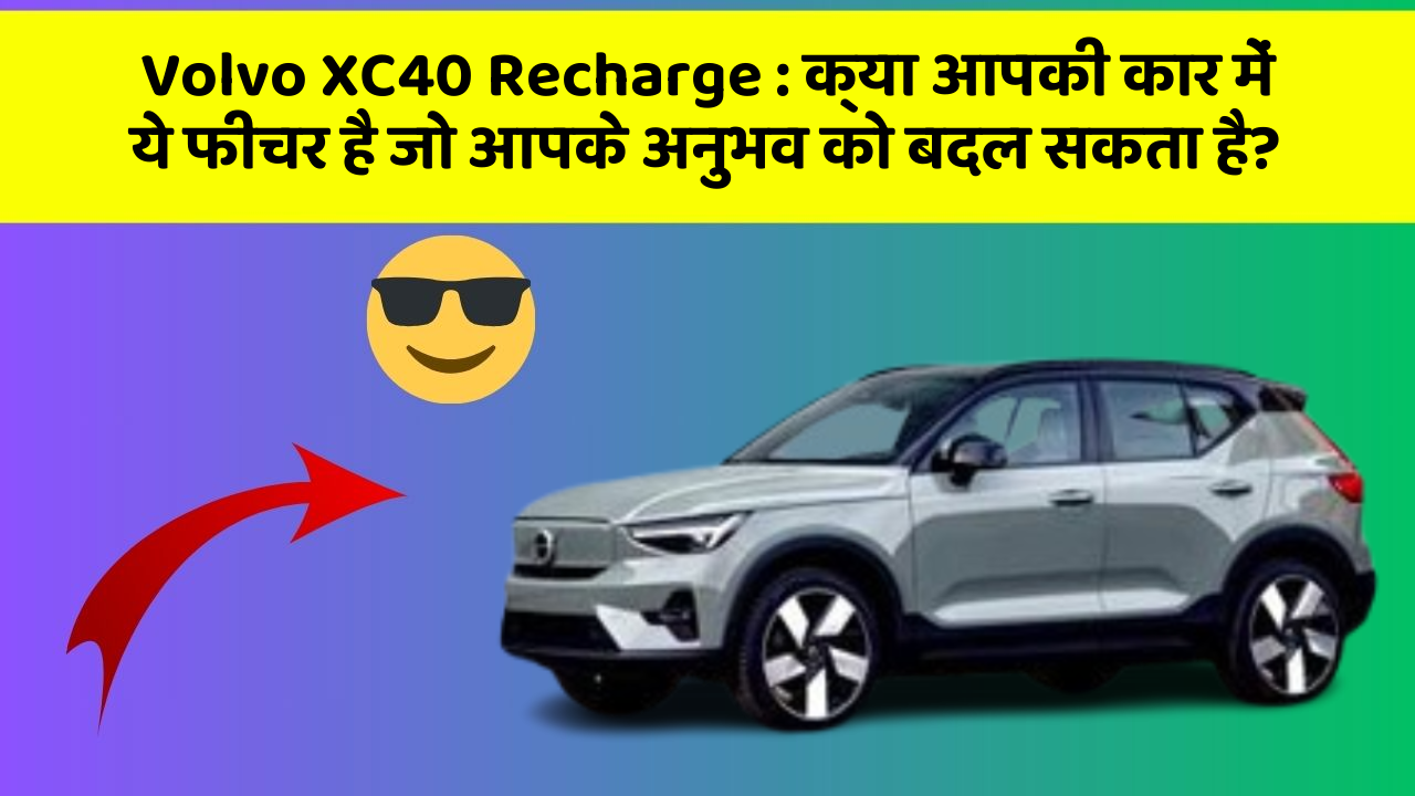 Volvo XC40 Recharge: क्या आपकी कार में ये फीचर है जो आपके अनुभव को बदल सकता है?