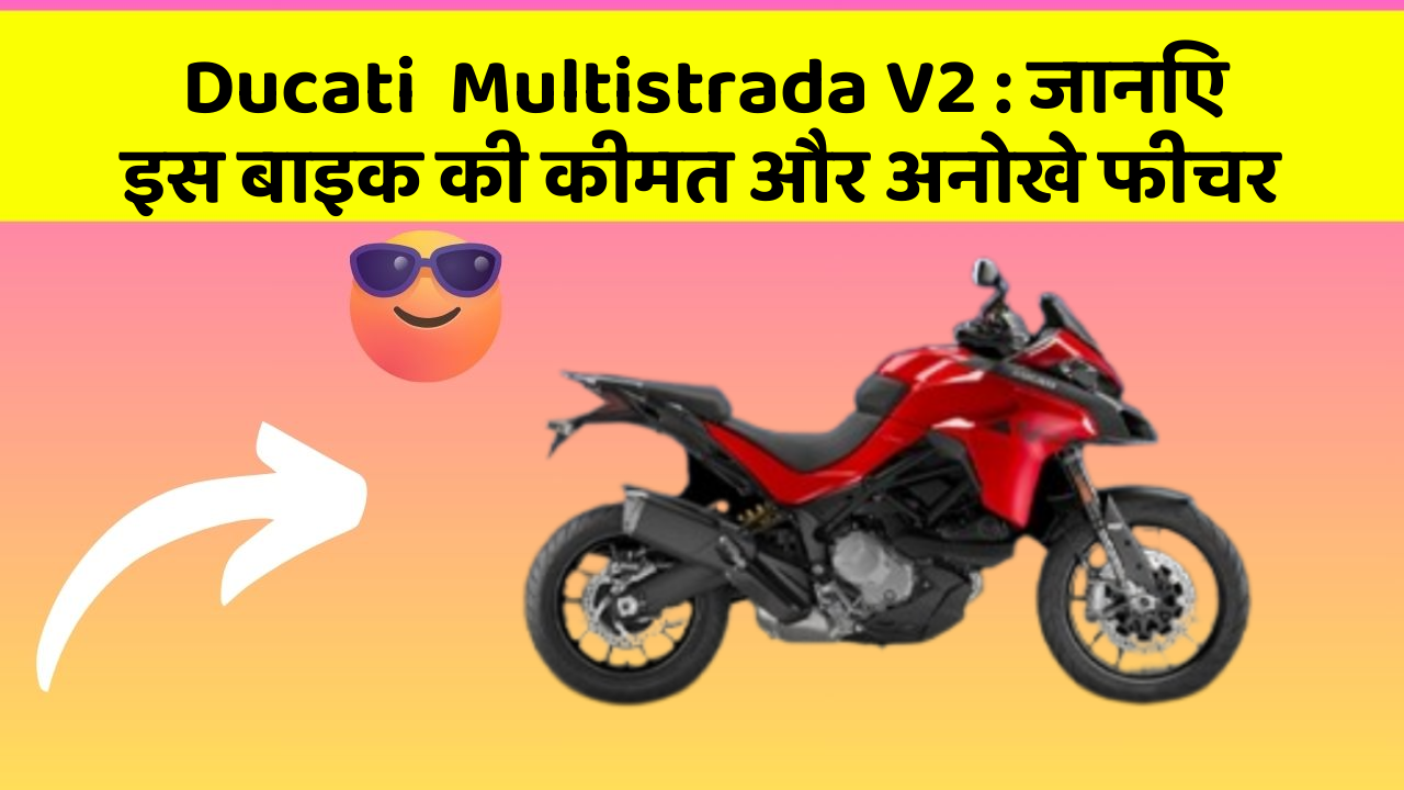 Ducati  Multistrada V2: जानिए इस बाइक की कीमत और अनोखे फीचर