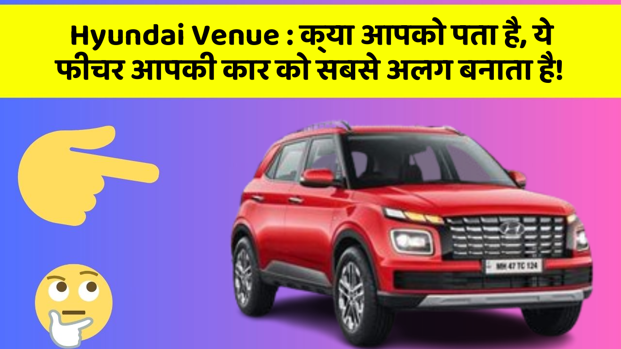 Hyundai Venue: क्या आपको पता है, ये फीचर आपकी कार को सबसे अलग बनाता है!