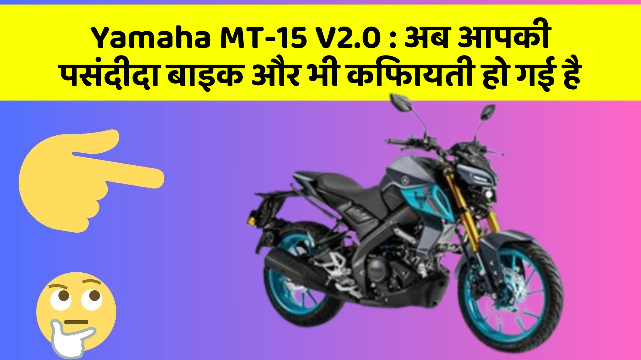 Yamaha MT-15 V2.0: अब आपकी पसंदीदा बाइक और भी किफायती हो गई है