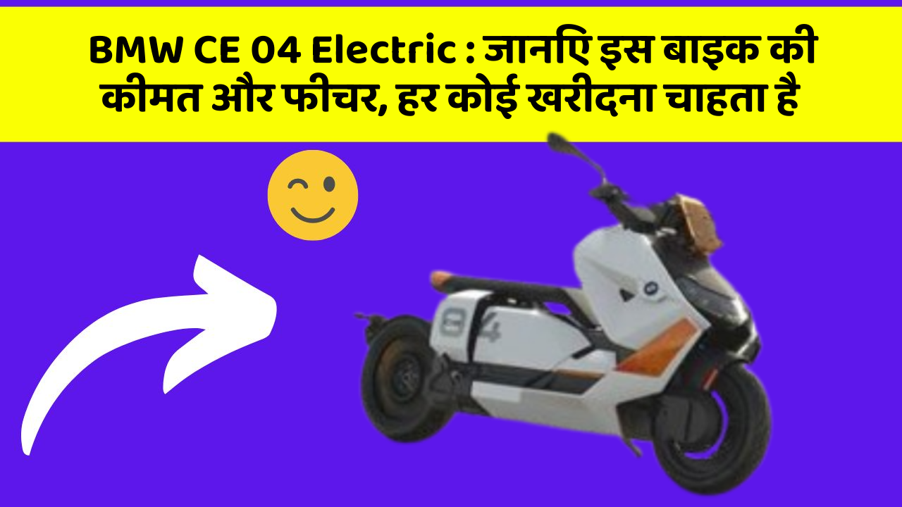 BMW CE 04 Electric: जानिए इस बाइक की कीमत और फीचर, हर कोई खरीदना चाहता है