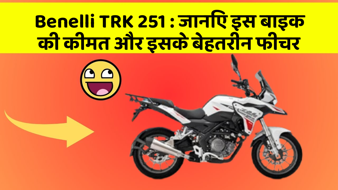 Benelli TRK 251 : जानिए इस बाइक की कीमत और इसके बेहतरीन फीचर