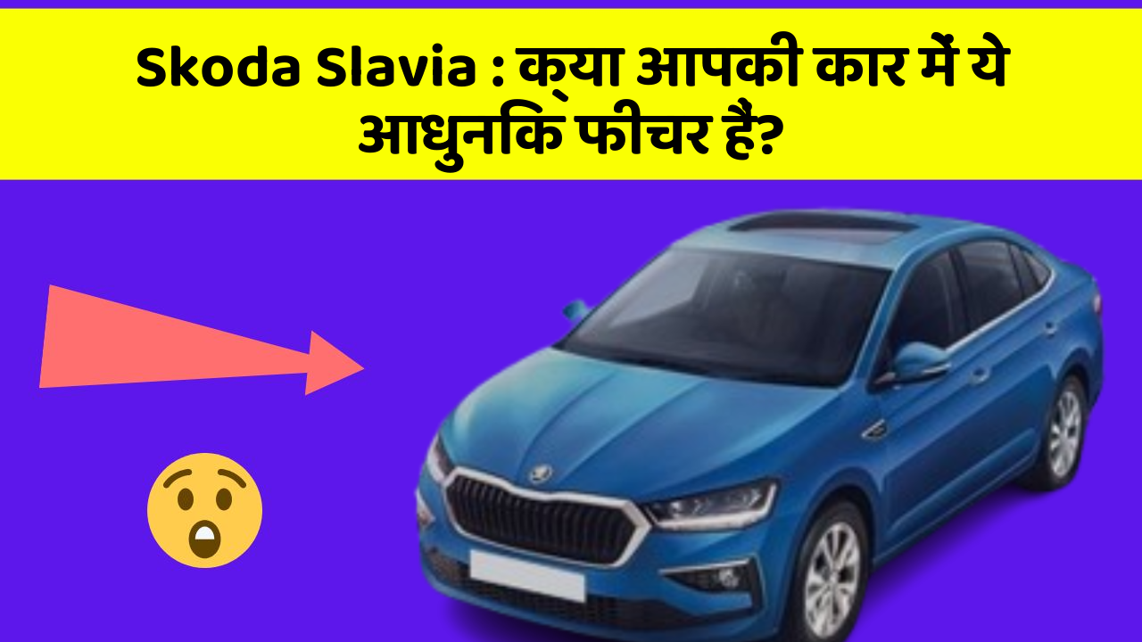 Skoda Slavia: क्या आपकी कार में ये आधुनिक फीचर हैं?