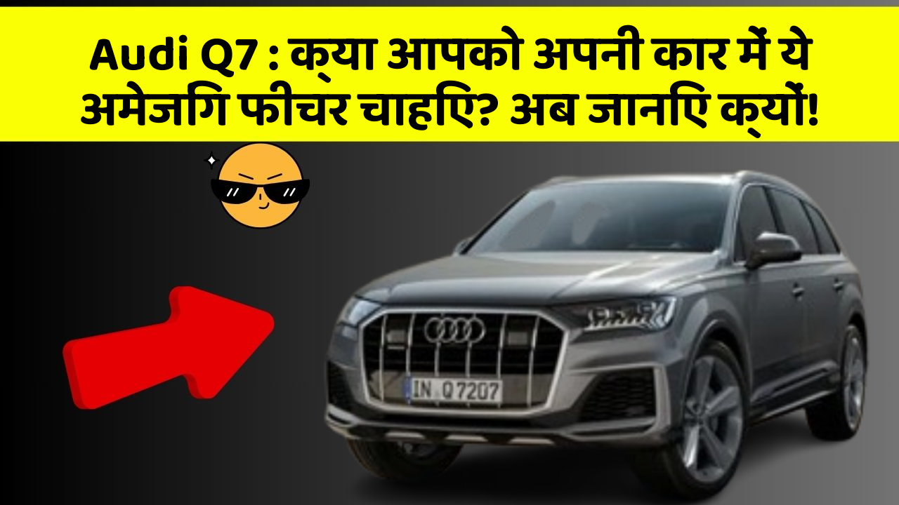 Audi Q7 : क्या आपको अपनी कार में ये अमेजिंग फीचर चाहिए? अब जानिए क्यों!