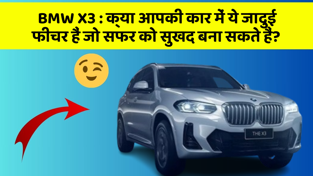 BMW X3: क्या आपकी कार में ये जादुई फीचर हैं जो सफर को सुखद बना सकते हैं?