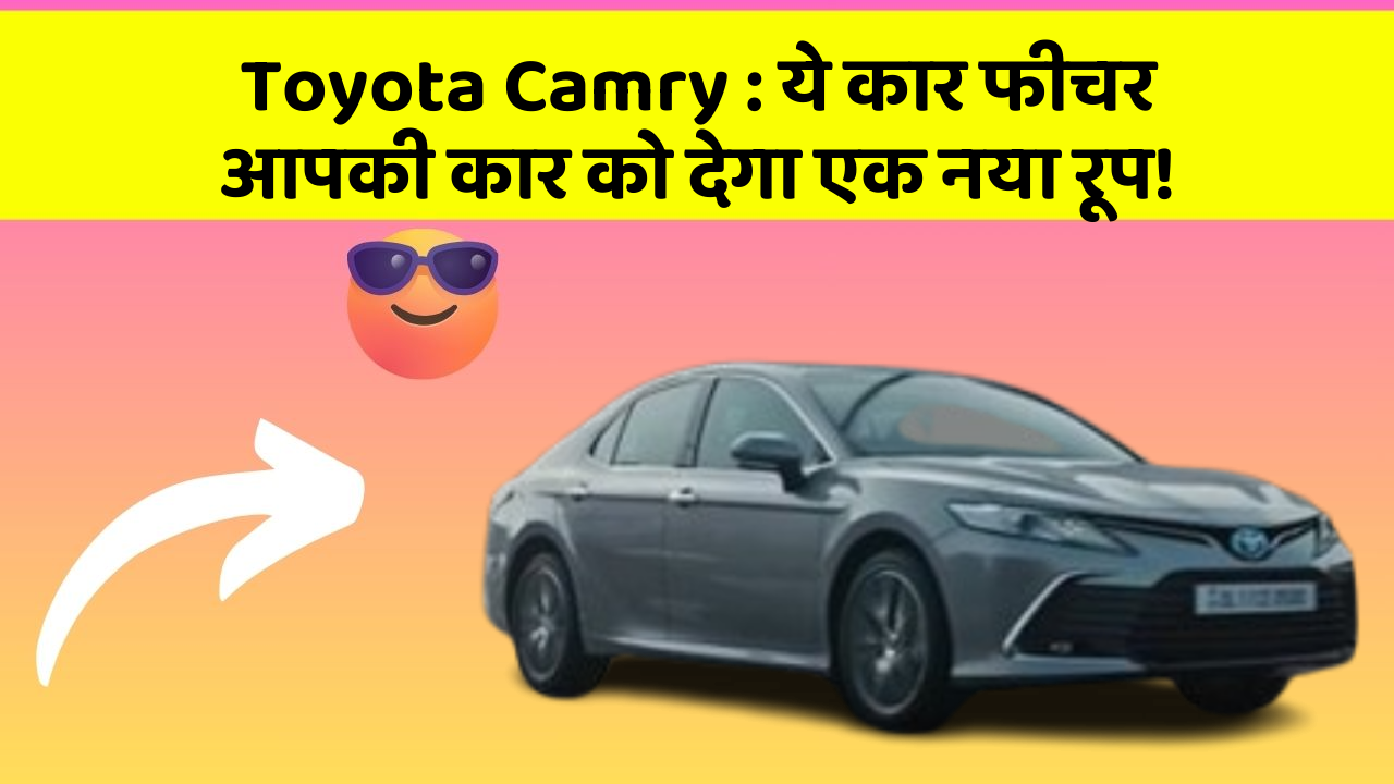 Toyota Camry : ये कार फीचर आपकी कार को देगा एक नया रूप!