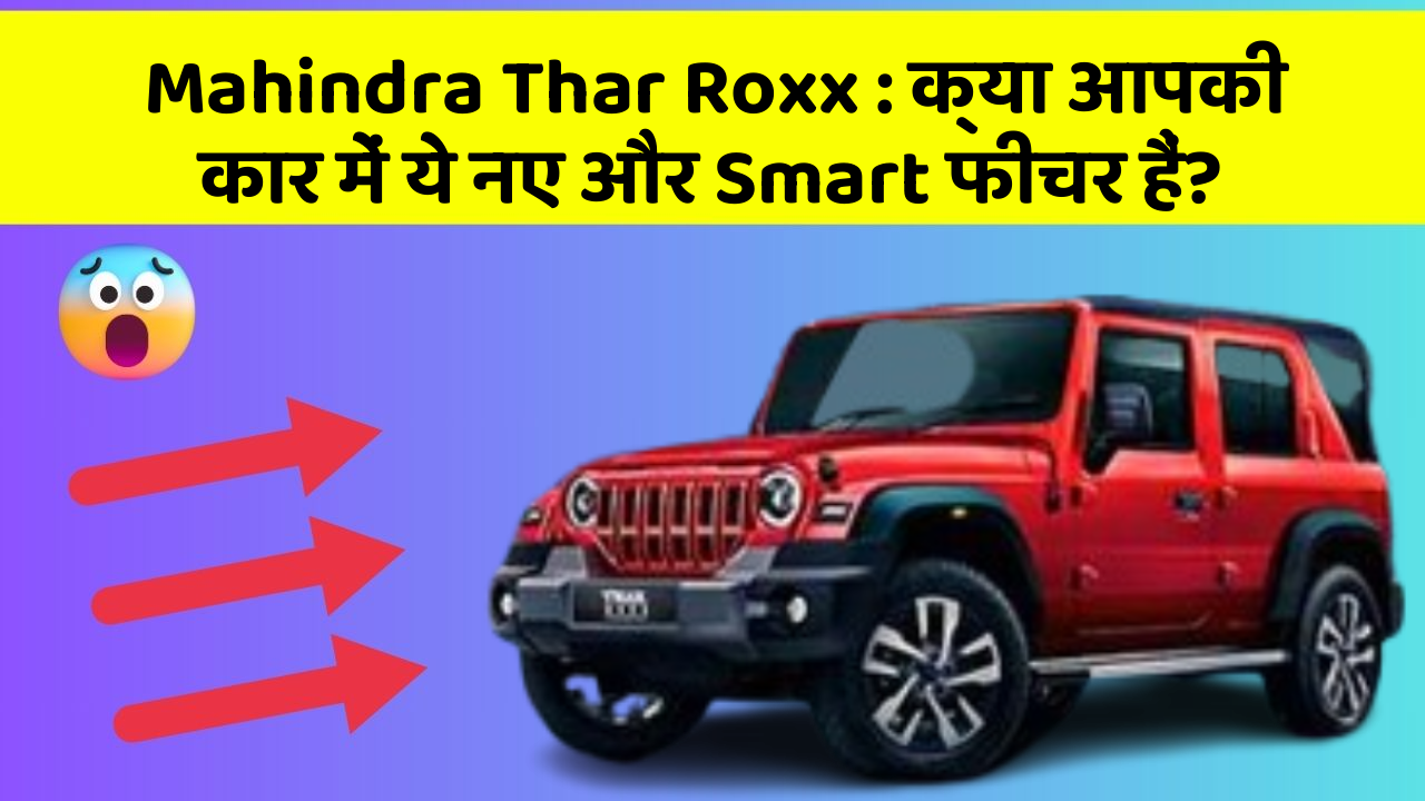 Mahindra Thar Roxx: क्या आपकी कार में ये नए और Smart फीचर हैं?