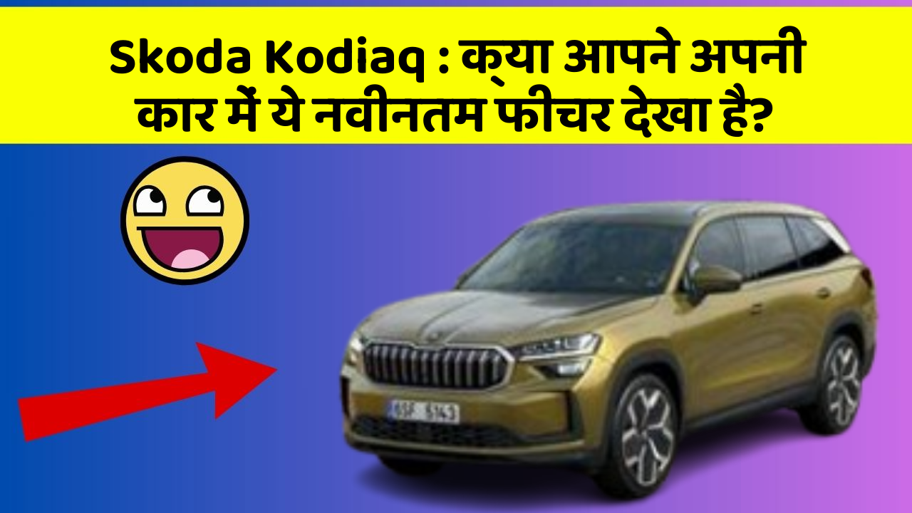 Skoda Kodiaq: क्या आपने अपनी कार में ये नवीनतम फीचर देखा है?