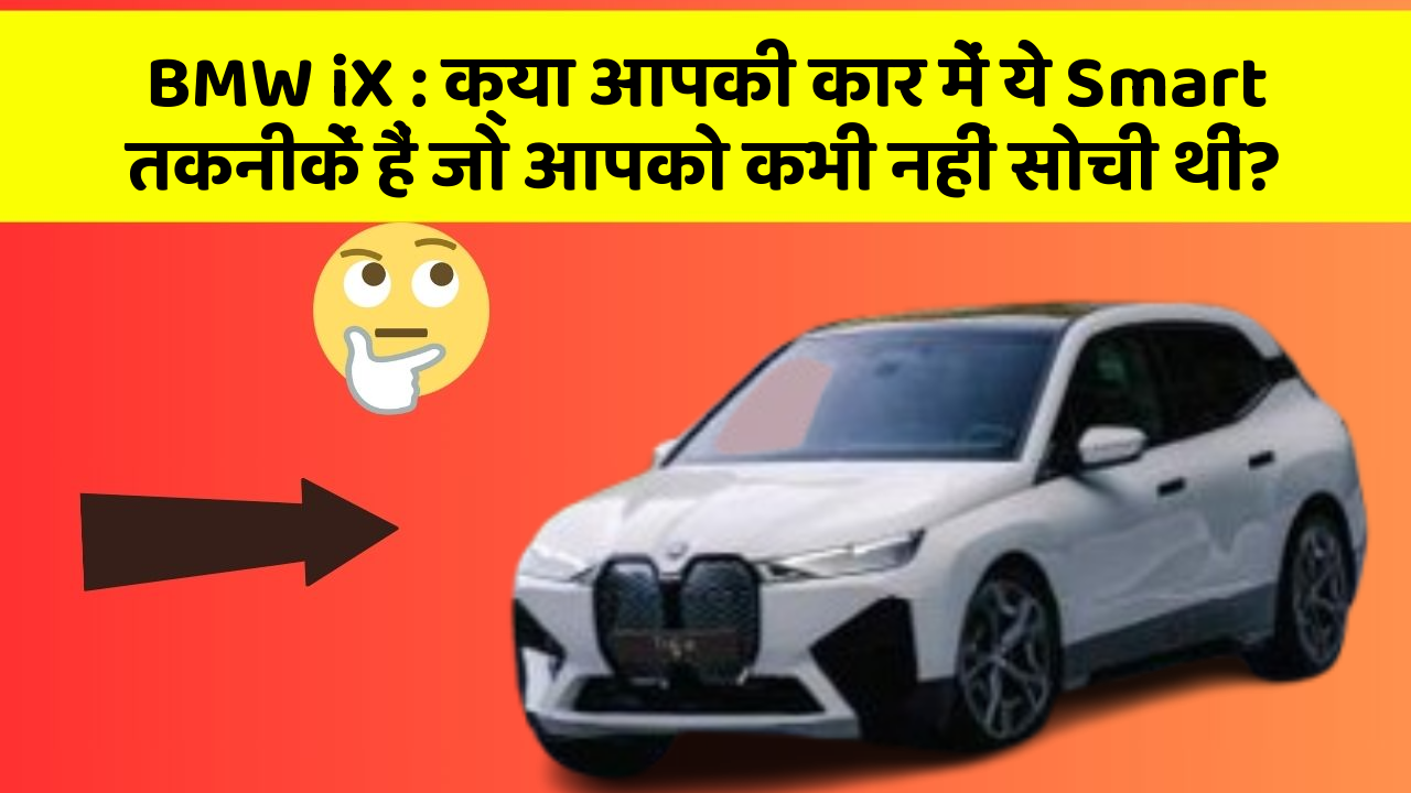 BMW iX:क्या आपकी कार में ये Smart तकनीकें हैं जो आपको कभी नहीं सोची थीं?
