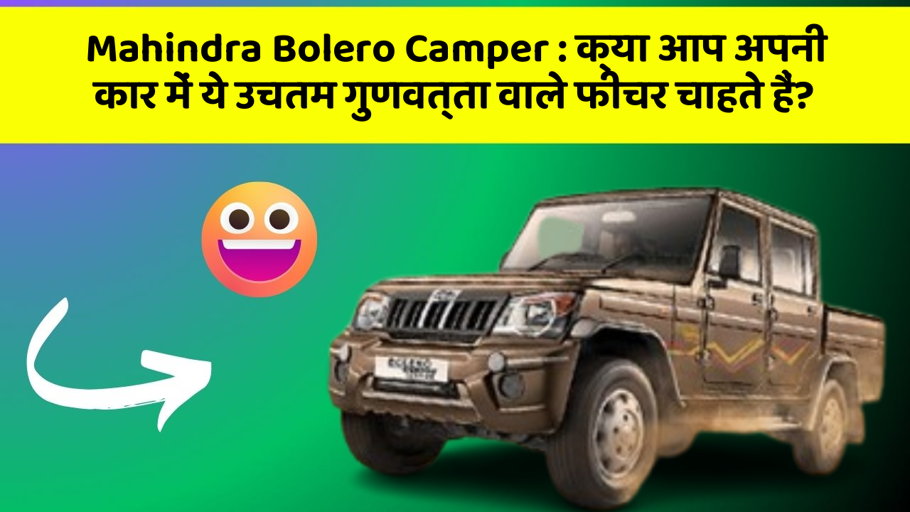 Mahindra Bolero Camper: क्या आप अपनी कार में ये उचतम गुणवत्ता वाले फीचर चाहते हैं?