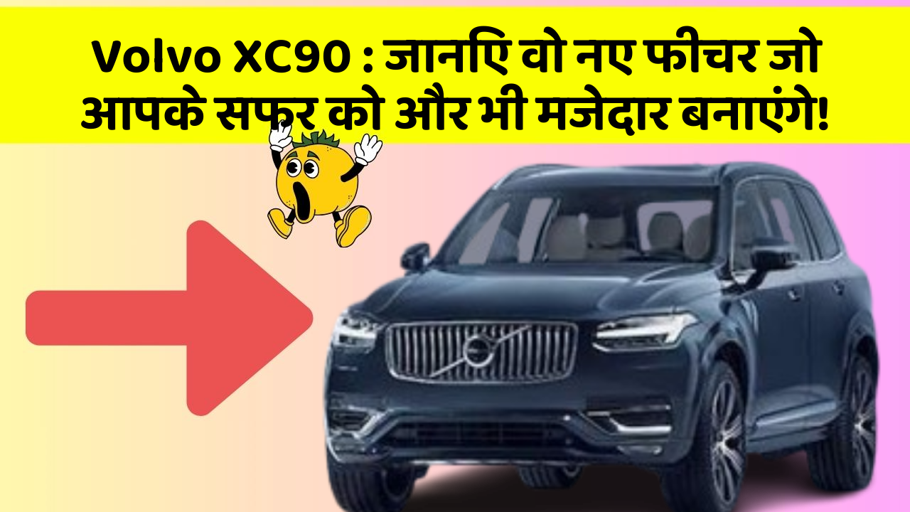 Volvo XC90: जानिए वो नए फीचर जो आपके सफर को और भी मजेदार बनाएंगे!