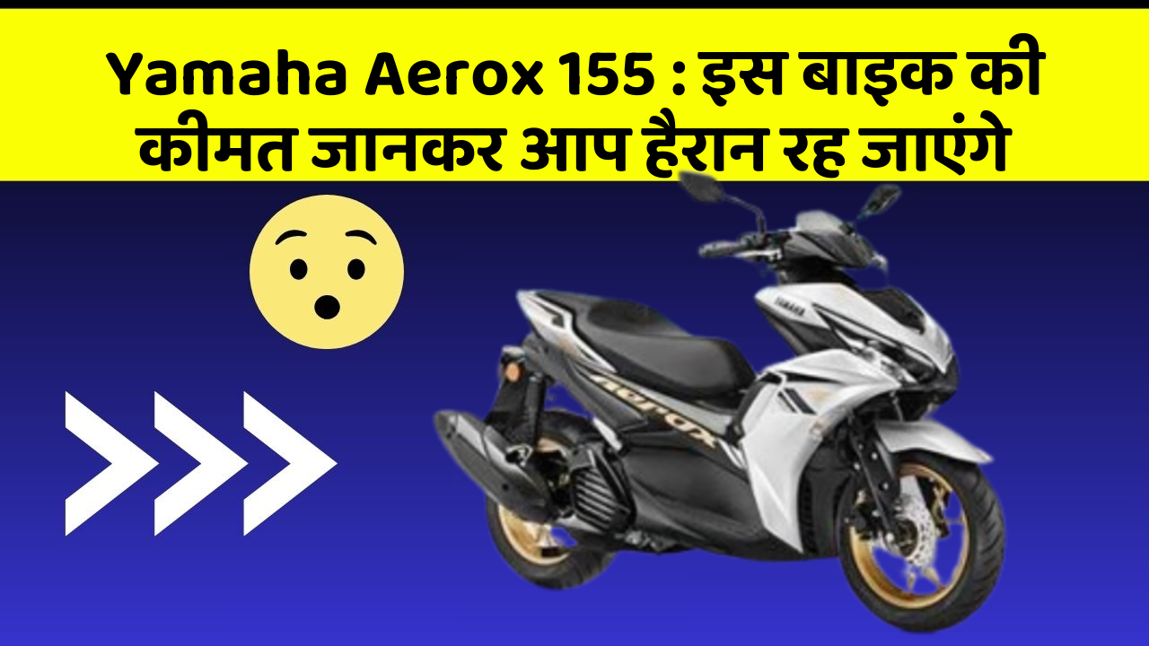 Yamaha Aerox 155: इस बाइक की कीमत जानकर आप हैरान रह जाएंगे