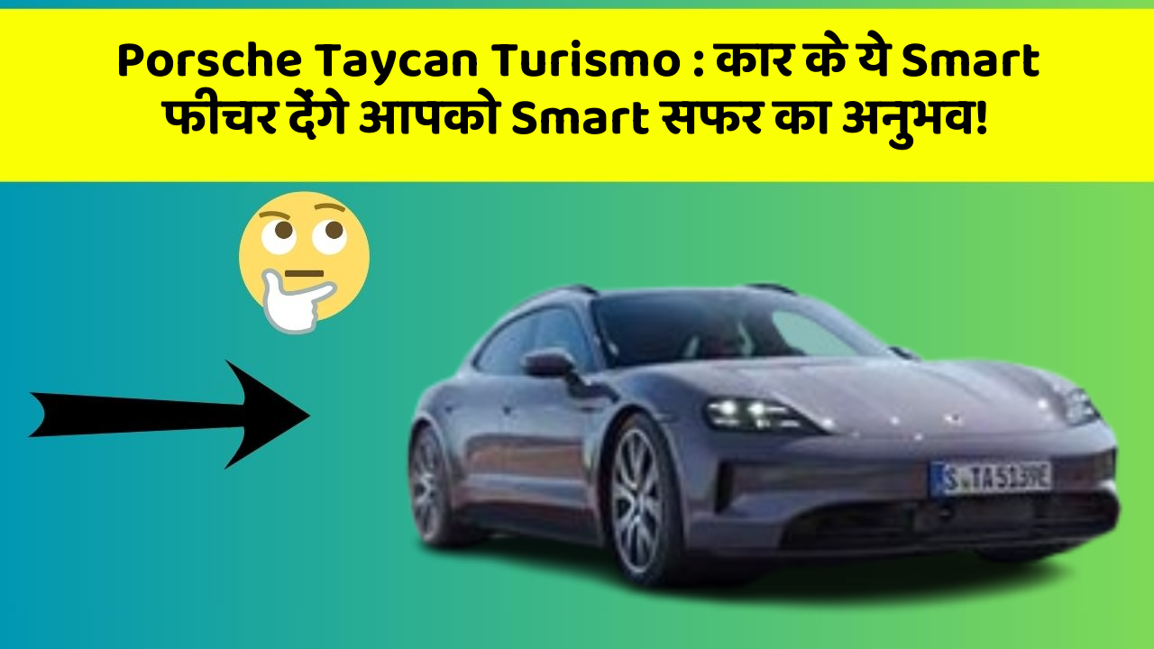 Porsche Taycan Turismo: कार के ये Smart फीचर देंगे आपको Smart सफर का अनुभव!