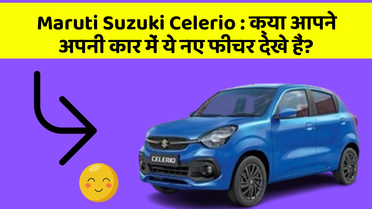 Maruti Suzuki Celerio: क्या आपने अपनी कार में ये नए फीचर देखे हैं?