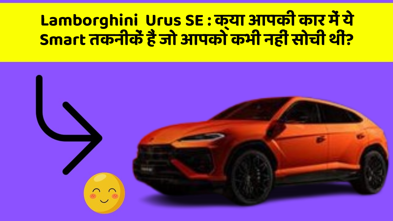 Lamborghini  Urus SE: क्या आपकी कार में ये Smart तकनीकें हैं जो आपको कभी नहीं सोची थीं?