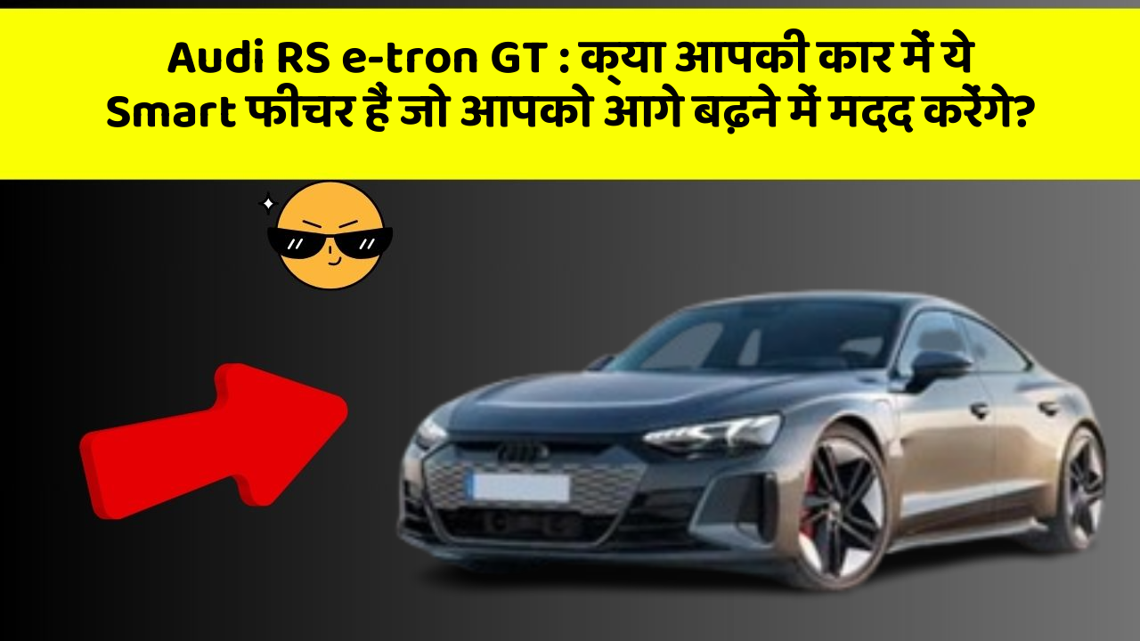 Audi RS e-tron GT : क्या आपकी कार में ये Smart फीचर हैं जो आपको आगे बढ़ने में मदद करेंगे?