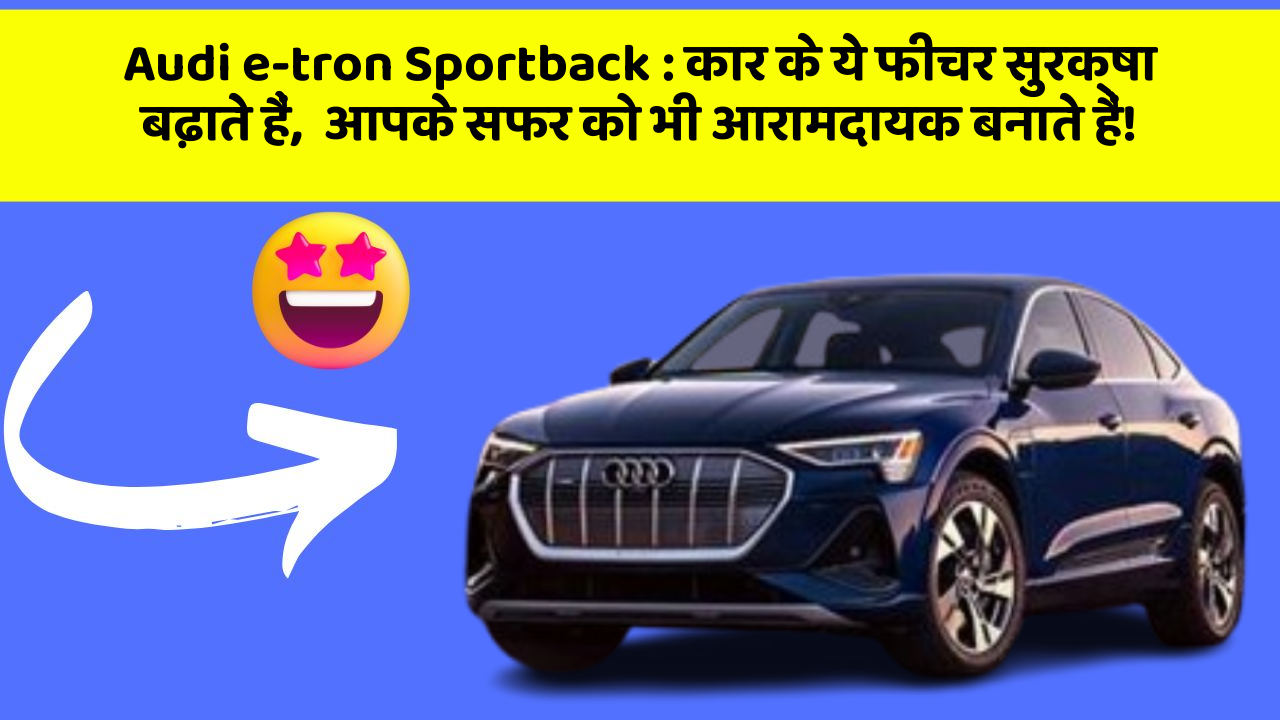 Audi e-tron Sportback: कार के ये फीचर सुरक्षा बढ़ाते हैं,  आपके सफर को भी आरामदायक बनाते हैं!