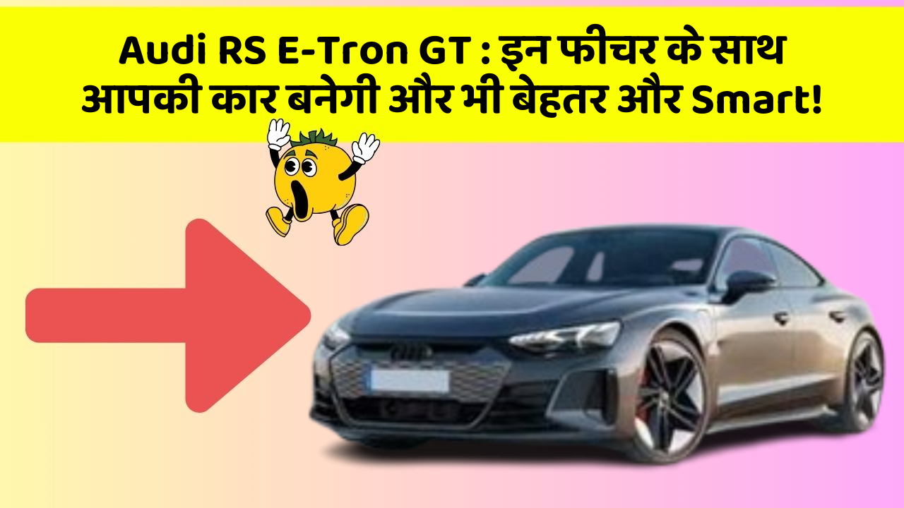 Audi RS E-Tron GT : इन फीचर के साथ आपकी कार बनेगी और भी बेहतर और Smart!