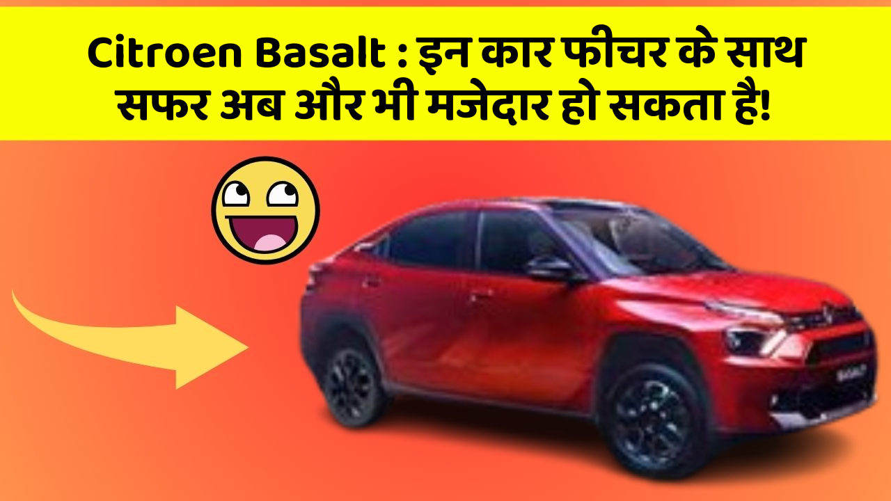 Citroen Basalt: इन कार फीचर के साथ सफर अब और भी मजेदार हो सकता है!