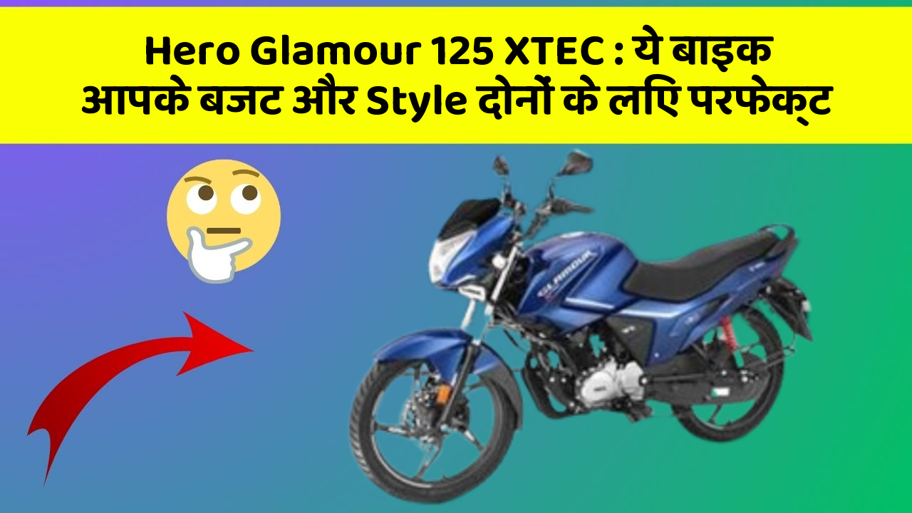 Hero Glamour 125 XTEC: ये बाइक आपके बजट और Style दोनों के लिए परफेक्ट