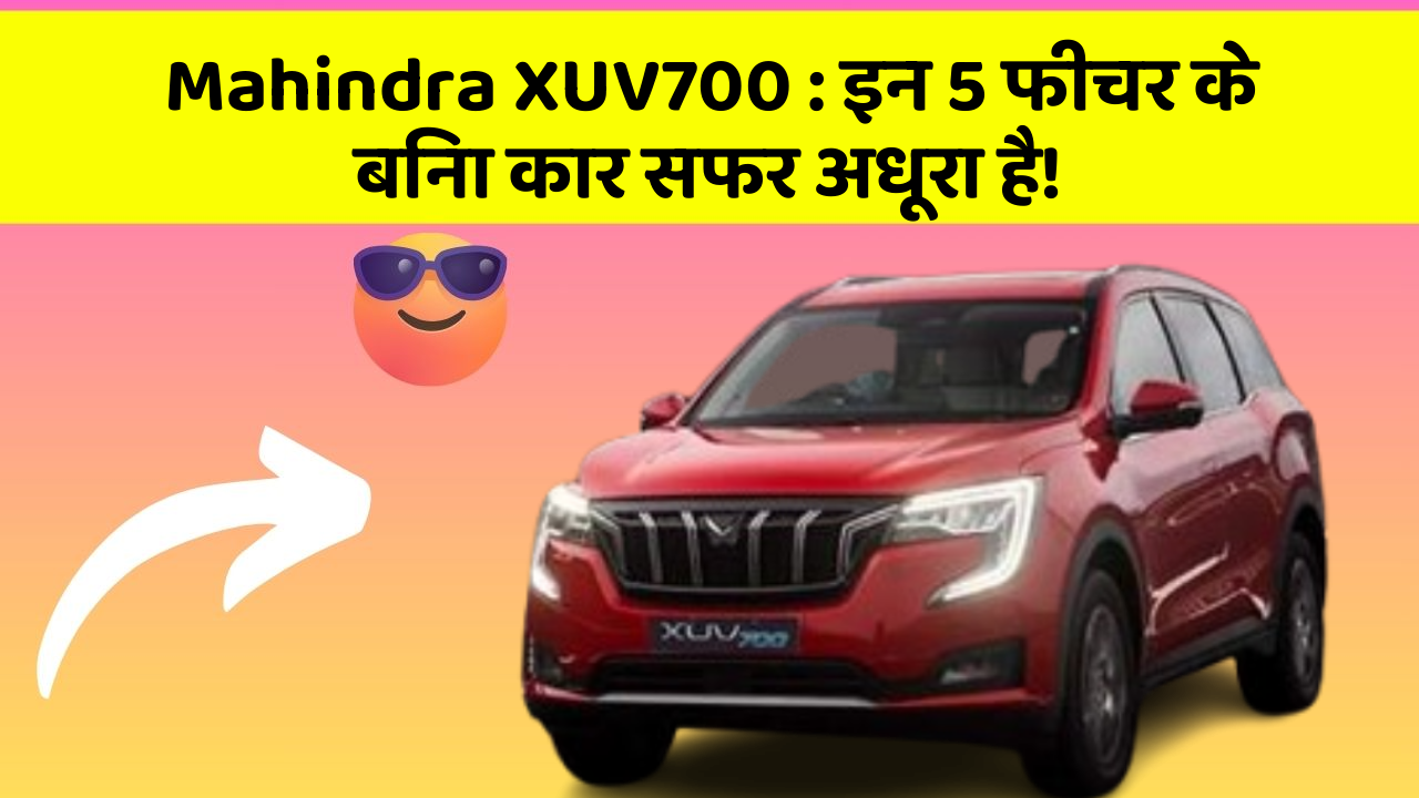 Mahindra XUV700:इन 5 फीचर के बिना कार सफर अधूरा है!