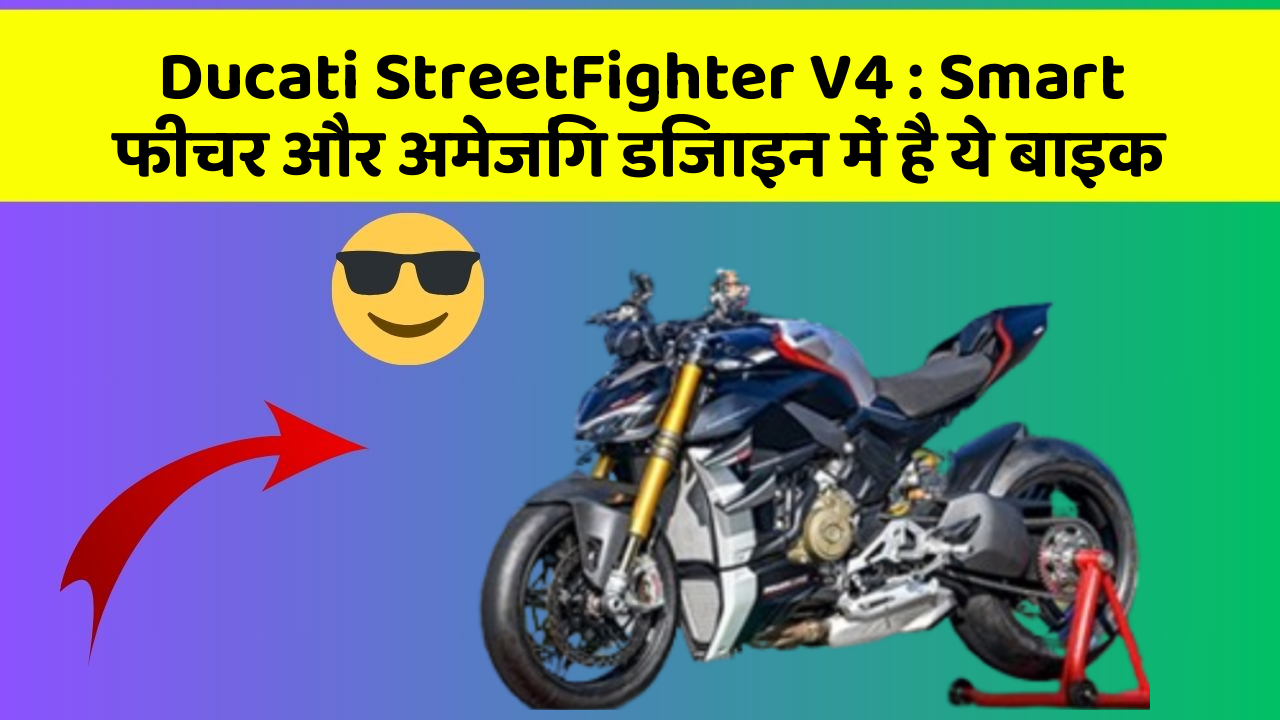 Ducati StreetFighter V4 : Smart फीचर और अमेजिंग डिजाइन में है ये बाइक