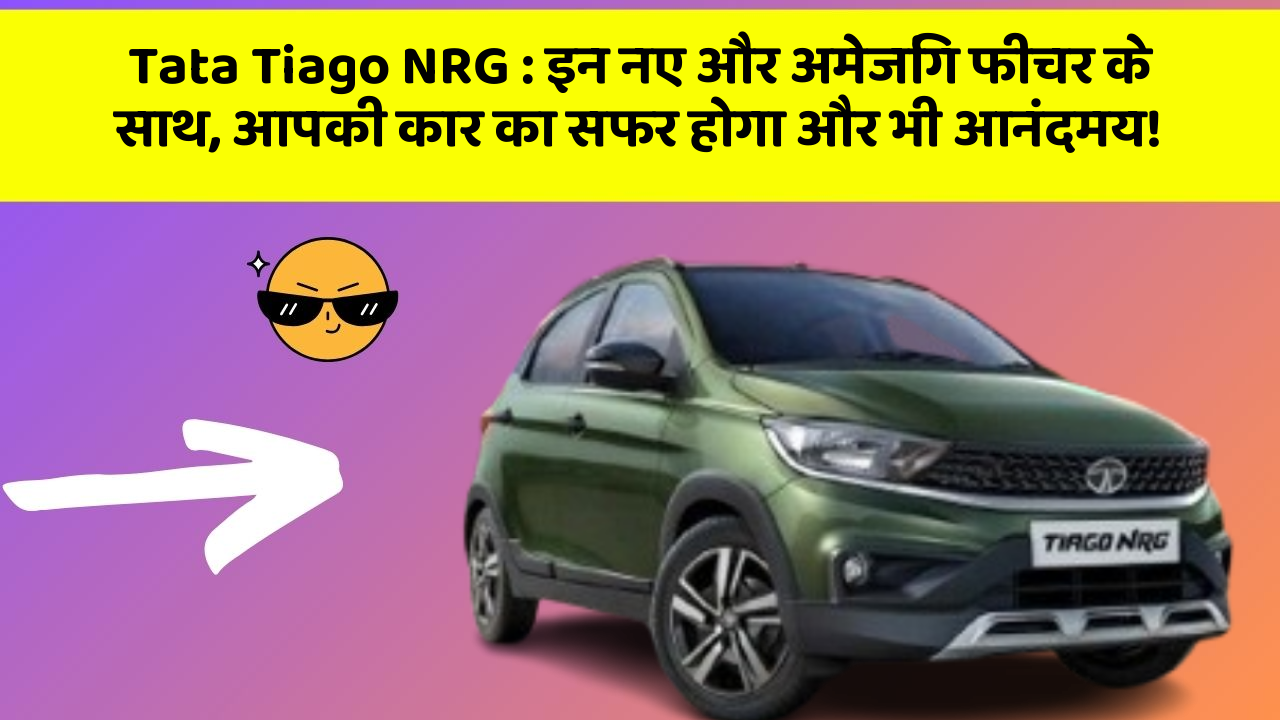 Tata Tiago NRG: इन नए और अमेजिंग फीचर के साथ, आपकी कार का सफर होगा और भी आनंदमय!