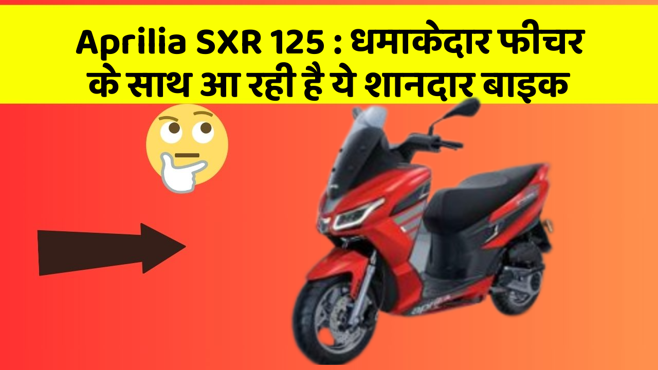 Aprilia SXR 125 : धमाकेदार फीचर के साथ आ रही है ये शानदार बाइक