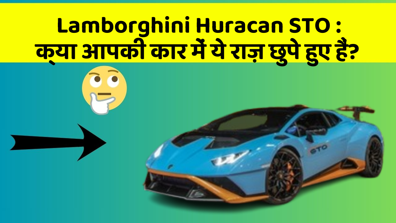 Lamborghini Huracan STO: क्या आपकी कार में ये राज़ छुपे हुए हैं?