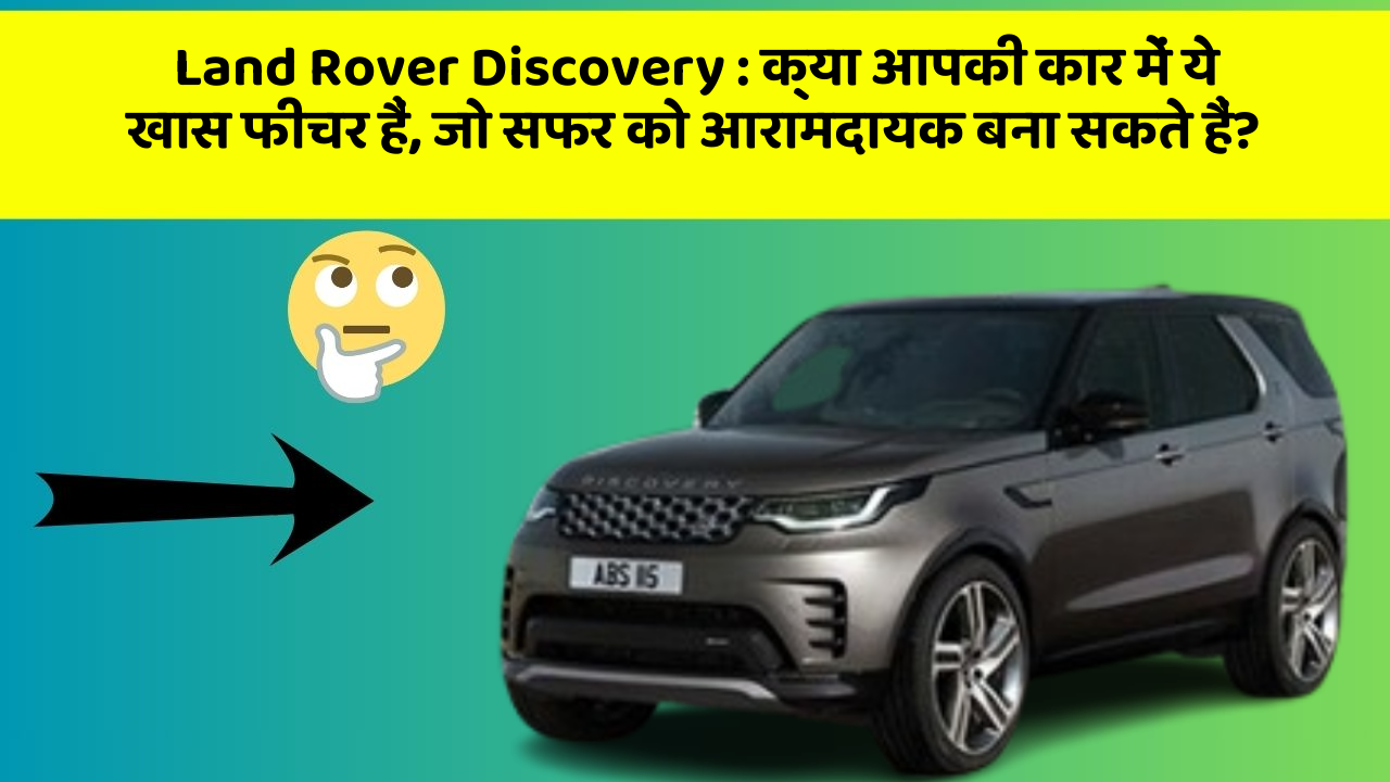 Land Rover Discovery : क्या आपकी कार में ये खास फीचर हैं, जो सफर को आरामदायक बना सकते हैं?