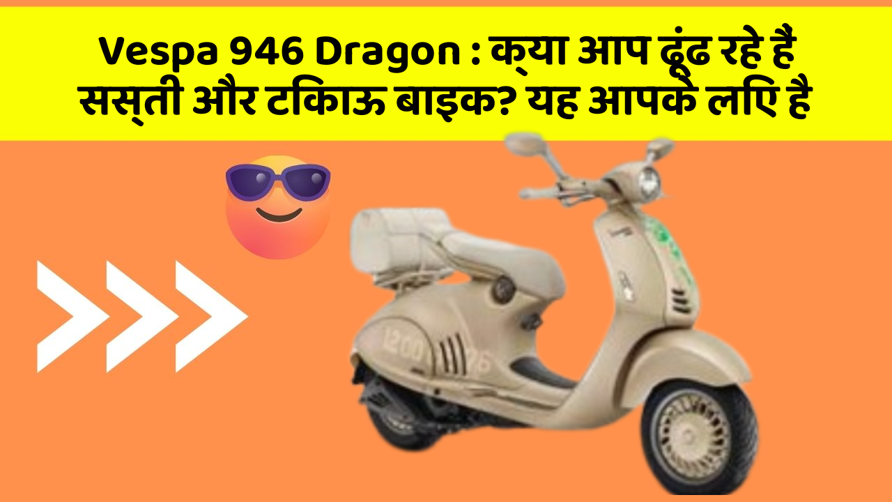 Vespa 946 Dragon: क्या आप ढूंढ रहे हैं सस्ती और टिकाऊ बाइक? यह आपके लिए है