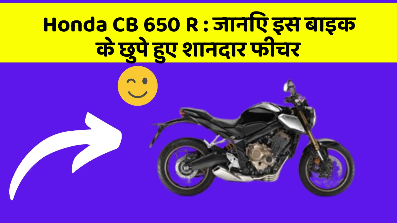 Honda CB 650 R: जानिए इस बाइक के छुपे हुए शानदार फीचर