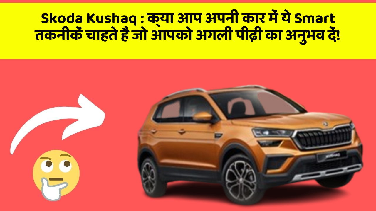 Skoda Kushaq: क्या आप अपनी कार में ये Smart तकनीकें चाहते हैं जो आपको अगली पीढ़ी का अनुभव दें!