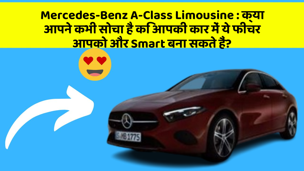 Mercedes-Benz A-Class Limousine : क्या आपने कभी सोचा है कि आपकी कार में ये फीचर आपको और Smart बना सकते हैं?