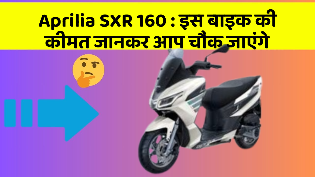 Aprilia SXR 160 : इस बाइक की कीमत जानकर आप चौंक जाएंगे