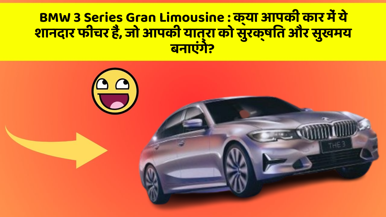BMW 3 Series Gran Limousine: क्या आपकी कार में ये शानदार फीचर हैं, जो आपकी यात्रा को सुरक्षित और सुखमय बनाएंगे?