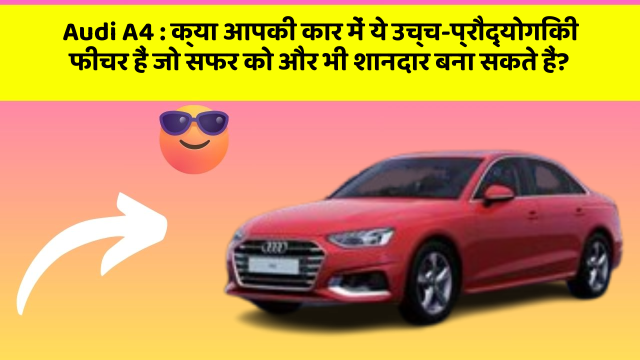 Audi A4: क्या आपकी कार में ये उच्च-प्रौद्योगिकी फीचर हैं जो सफर को और भी शानदार बना सकते हैं?