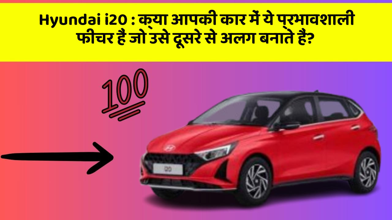 Hyundai i20: क्या आपकी कार में ये प्रभावशाली फीचर हैं जो उसे दूसरे से अलग बनाते हैं?